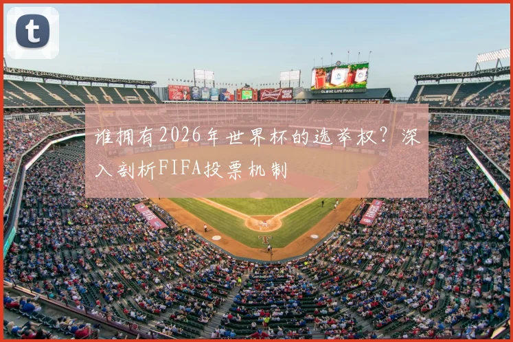 谁拥有2026年世界杯的选举权?深入剖析FIFA投票机制