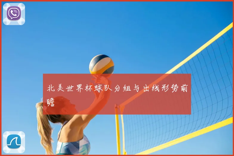 北美世界杯球队分组与出线形势前瞻