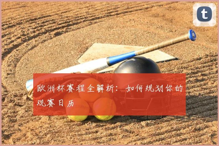 欧洲杯赛程全解析：如何规划你的观赛日历