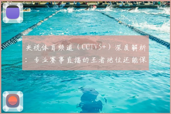 央视体育频道(CCTV5+)深度解析:专业赛事直播的王者地位还能保持多久?
